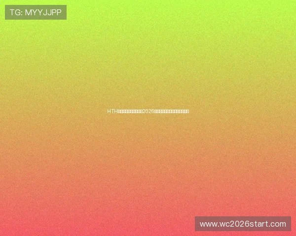 HTH体育直播带你深入分析2026世界杯热门球队表现与赛场亮点